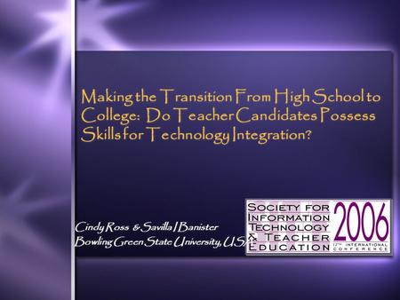 Making the Transition From High School to College: Do Teacher Candidates Possess Skills for Technology Integration? Cindy Ross & Savilla I Banister Bowling.