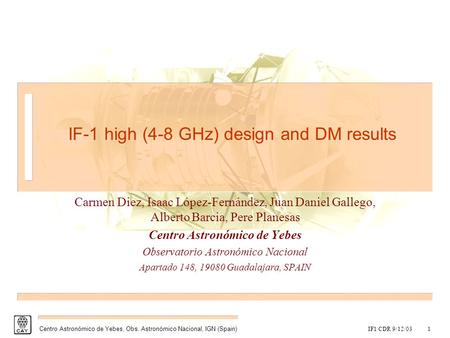 IF1 CDR 9/12/031 Centro Astronómico de Yebes, Obs. Astronómico Nacional, IGN (Spain) IF-1 high (4-8 GHz) design and DM results Carmen Diez, Isaac López-Fernández,