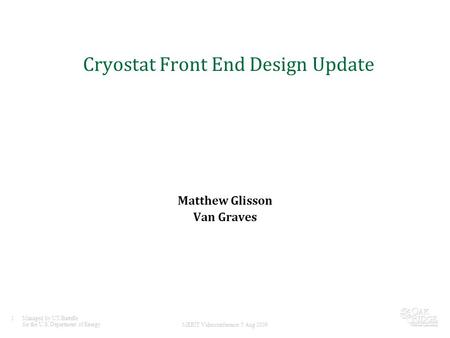 1Managed by UT-Battelle for the U.S. Department of Energy MERIT Videoconference 5 Aug 2009 Cryostat Front End Design Update Matthew Glisson Van Graves.