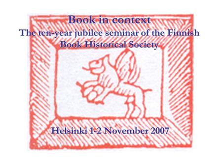 Book in context The ten-year jubilee seminar of the Finnish Book Historical Society Helsinki 1-2 November 2007.