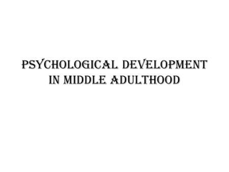 Psychological Development in Middle Adulthood. Marriage and family relations There are Five important aspects of middle aged life today: Relationships.