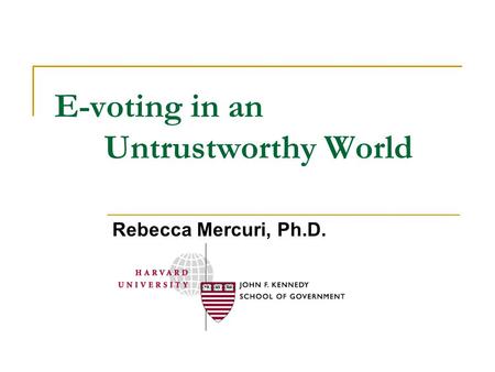 E-voting in an Untrustworthy World Rebecca Mercuri, Ph.D.