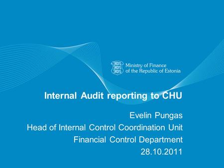 Internal Audit reporting to CHU Evelin Pungas Head of Internal Control Coordination Unit Financial Control Department 28.10.2011.