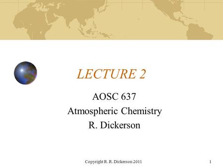 Copyright R. R. Dickerson 20111 LECTURE 2 AOSC 637 Atmospheric Chemistry R. Dickerson.