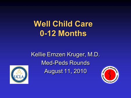 Well Child Care 0-12 Months Kellie Ernzen Kruger, M.D. Med-Peds Rounds August 11, 2010 Kellie Ernzen Kruger, M.D. Med-Peds Rounds August 11, 2010.