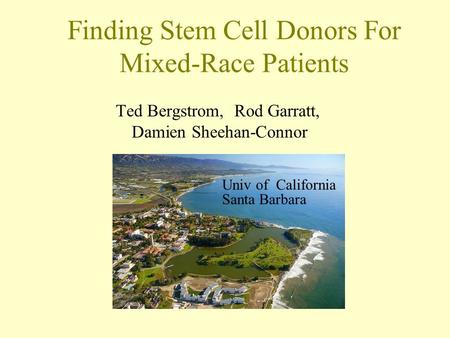 Finding Stem Cell Donors For Mixed-Race Patients Ted Bergstrom, Rod Garratt, Damien Sheehan-Connor Univ of California Santa Barbara.