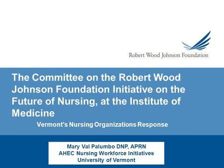 The Committee on the Robert Wood Johnson Foundation Initiative on the Future of Nursing, at the Institute of Medicine Vermont’s Nursing Organizations Response.