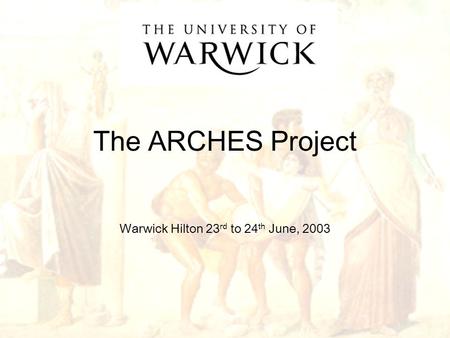 1 The ARCHES Project Warwick Hilton 23 rd to 24 th June, 2003.