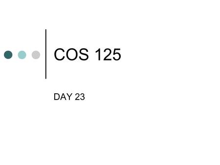 COS 125 DAY 23. Agenda Assignment #6 Graded 8 A’s, 4 B’s and 1 D Biggest Problem area was layout Assignment #7 Posted Due April 20 Two (one?) more to.