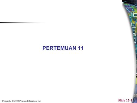 Copyright © 2002 Pearson Education, Inc. Slide 12-1 PERTEMUAN 11.