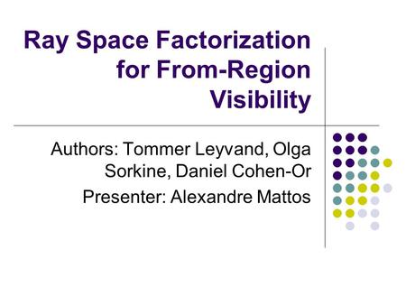 Ray Space Factorization for From-Region Visibility Authors: Tommer Leyvand, Olga Sorkine, Daniel Cohen-Or Presenter: Alexandre Mattos.