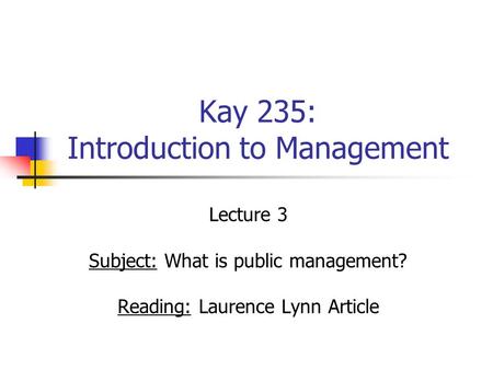 Kay 235: Introduction to Management Lecture 3 Subject: What is public management? Reading: Laurence Lynn Article.