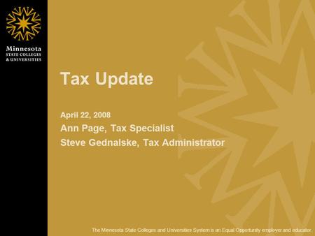 The Minnesota State Colleges and Universities System is an Equal Opportunity employer and educator. Tax Update April 22, 2008 Ann Page, Tax Specialist.