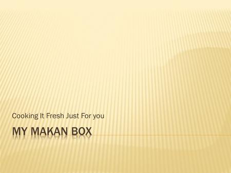 Cooking It Fresh Just For you.  We offer catering service with a new style called “my makan box” where we serve our delicious food in unique boxes. 