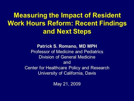 Measuring the Impact of Resident Work Hours Reform: Recent Findings and Next Steps Patrick S. Romano, MD MPH Professor of Medicine and Pediatrics Division.