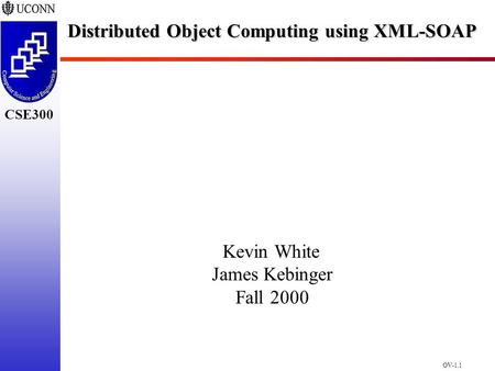 CSE298 CSE300 OV-1.1 CSE300 Distributed Object Computing using XML-SOAP Kevin White James Kebinger Fall 2000.