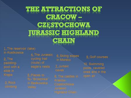 1. 1. The reservoir (lake) in Kostkowice 2. 2. The paddling- pool with a slide in Krępa 3. 3. Rock climbing 4. 4. The Jurassic cycling trail (route) of.