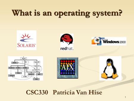 1 What is an operating system? CSC330Patricia Van Hise.