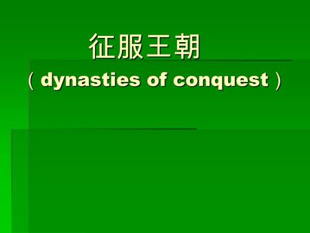 征服王朝 （ dynasties of conquest ） 征服王朝 （ dynasties of conquest ）