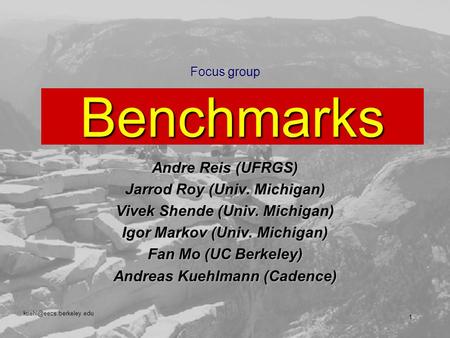 1 Focus Benchmarks Focus group Benchmarks Andre Reis (UFRGS) Jarrod Roy (Univ. Michigan) Vivek Shende (Univ. Michigan) Igor Markov.