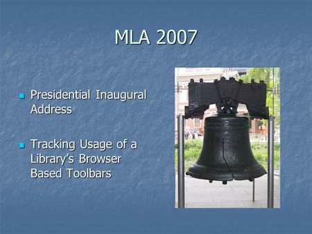 MLA 2007 Presidential Inaugural Address Presidential Inaugural Address Tracking Usage of a Library’s Browser Based Toolbars Tracking Usage of a Library’s.