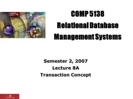 COMP 5138 Relational Database Management Systems Semester 2, 2007 Lecture 8A Transaction Concept.