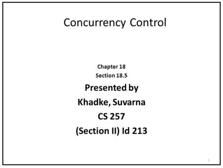 Concurrency Control Chapter 18 Section 18.5 Presented by Khadke, Suvarna CS 257 (Section II) Id 213 1.