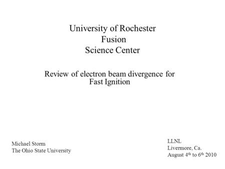 University of Rochester Fusion Science Center Review of electron beam divergence for Fast Ignition LLNL Livermore, Ca. August 4 th to 6 th 2010 Michael.