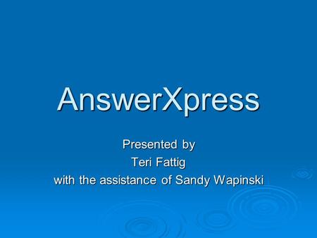 AnswerXpress Presented by Teri Fattig with the assistance of Sandy Wapinski.