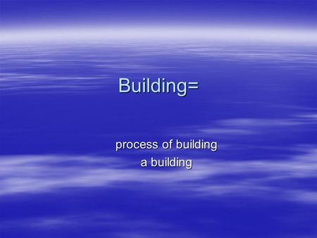 Building= process of building a building. How buildings learn.