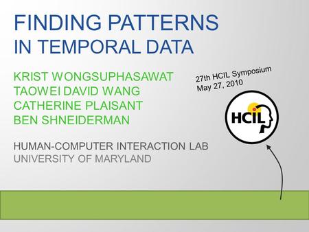 FINDING PATTERNS IN TEMPORAL DATA KRIST WONGSUPHASAWAT TAOWEI DAVID WANG CATHERINE PLAISANT BEN SHNEIDERMAN HUMAN-COMPUTER INTERACTION LAB UNIVERSITY OF.