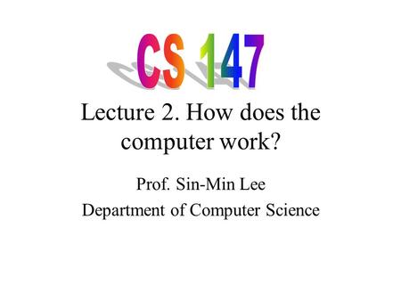 Lecture 2. How does the computer work? Prof. Sin-Min Lee Department of Computer Science.