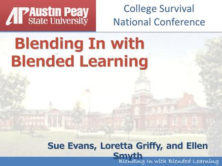 Institutional Research & Effectiveness Blending In with Blended Learning Sue Evans, Loretta Griffy, and Ellen Smyth College Survival National Conference.