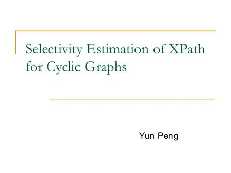 Selectivity Estimation of XPath for Cyclic Graphs Yun Peng.