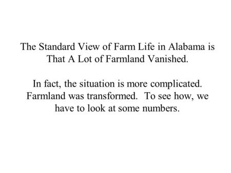 The Standard View of Farm Life in Alabama is That A Lot of Farmland Vanished. In fact, the situation is more complicated. Farmland was transformed. To.