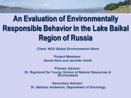 An Evaluation of Environmentally Responsible Behavior in the Lake Baikal Region of Russia Client: NGO Baikal Environmental Wave Project Members: Nicole.