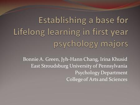 Bonnie A. Green, Jyh-Hann Chang, Irina Khusid East Stroudsburg University of Pennsylvania Psychology Department College of Arts and Sciences.