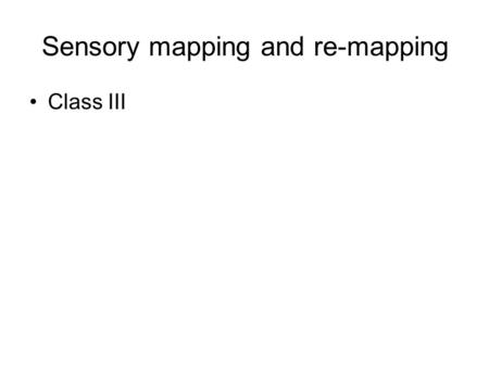 Sensory mapping and re-mapping Class III. Re-mapping Brain activity → Sensation motion Blindsight: Brain activity (functionality) Sensation Brain activitySensation.