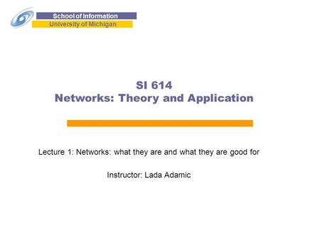 School of Information University of Michigan SI 614 Networks: Theory and Application Lecture 1: Networks: what they are and what they are good for Instructor: