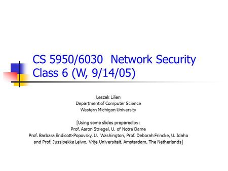 CS 5950/6030 Network Security Class 6 (W, 9/14/05) Leszek Lilien Department of Computer Science Western Michigan University [Using some slides prepared.