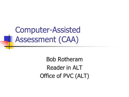 Computer-Assisted Assessment (CAA) Bob Rotheram Reader in ALT Office of PVC (ALT)