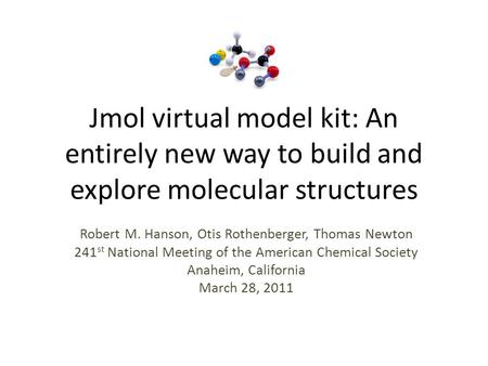 Jmol virtual model kit: An entirely new way to build and explore molecular structures Robert M. Hanson, Otis Rothenberger, Thomas Newton 241 st National.