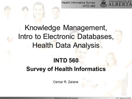 Health Informatics Survey INTD 560 O.R. Zaïane © 2009Health Information Management Knowledge Management, Intro to Electronic Databases, Health Data Analysis.