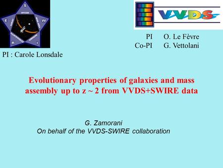 G. Zamorani On behalf of the VVDS-SWIRE collaboration PI : Carole Lonsdale PI O. Le Fèvre Co-PI G. Vettolani Evolutionary properties of galaxies and mass.