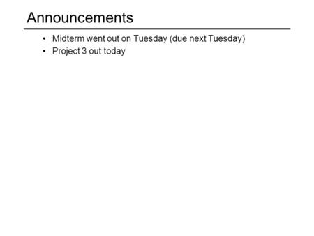 Midterm went out on Tuesday (due next Tuesday) Project 3 out today Announcements.