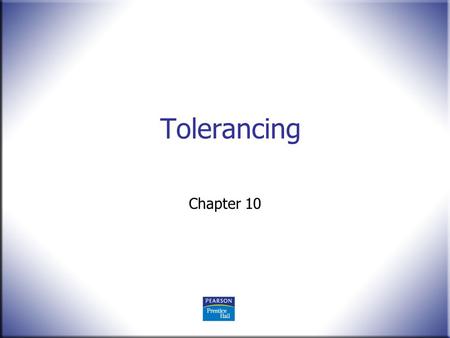 Tolerancing Chapter 10. 2 Technical Drawing 13 th Edition Giesecke, Mitchell, Spencer, Hill Dygdon, Novak, Lockhart © 2009 Pearson Education, Upper Saddle.