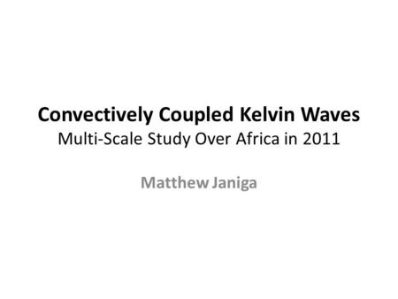 Convectively Coupled Kelvin Waves Multi-Scale Study Over Africa in 2011 Matthew Janiga.