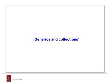 „Generics and collections”. Generics and collections Generics From JDK 1.5.0 They are similar to C++ templates They allow to eliminate runtime exceptions.