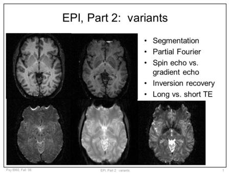 Psy 8960, Fall ‘06 EPI, Part 2: variants1 Segmentation Partial Fourier Spin echo vs. gradient echo Inversion recovery Long vs. short TE.