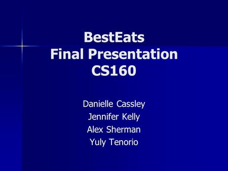 BestEats Final Presentation CS160 Danielle Cassley Jennifer Kelly Alex Sherman Yuly Tenorio.